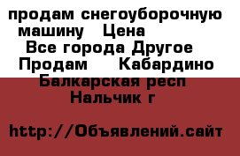 продам снегоуборочную машину › Цена ­ 55 000 - Все города Другое » Продам   . Кабардино-Балкарская респ.,Нальчик г.